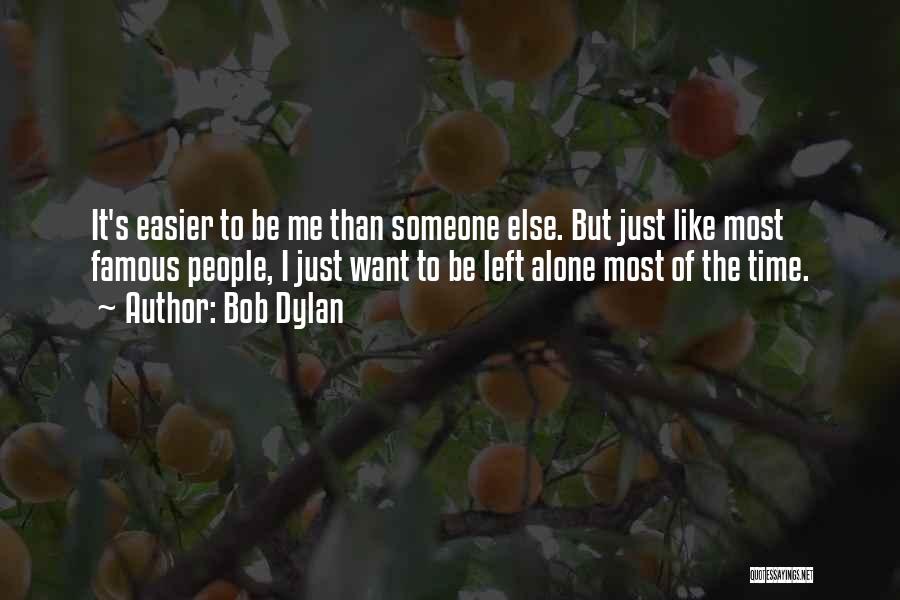 Bob Dylan Quotes: It's Easier To Be Me Than Someone Else. But Just Like Most Famous People, I Just Want To Be Left