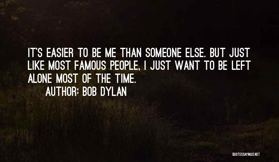 Bob Dylan Quotes: It's Easier To Be Me Than Someone Else. But Just Like Most Famous People, I Just Want To Be Left