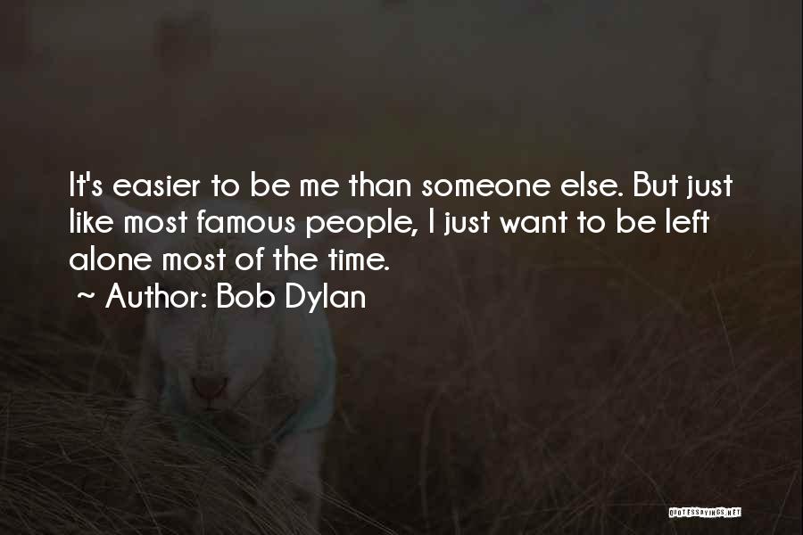 Bob Dylan Quotes: It's Easier To Be Me Than Someone Else. But Just Like Most Famous People, I Just Want To Be Left