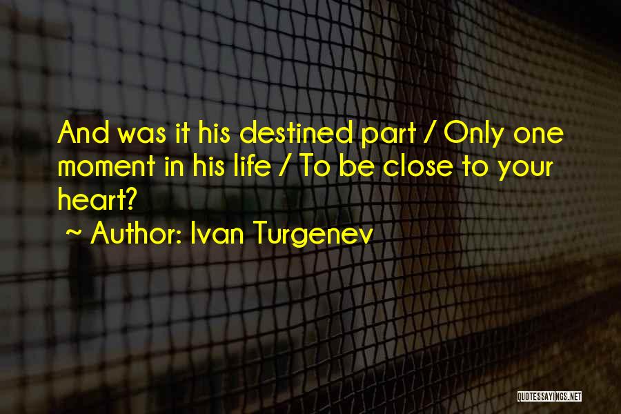 Ivan Turgenev Quotes: And Was It His Destined Part / Only One Moment In His Life / To Be Close To Your Heart?