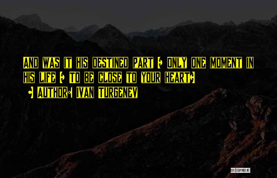 Ivan Turgenev Quotes: And Was It His Destined Part / Only One Moment In His Life / To Be Close To Your Heart?