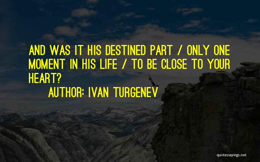 Ivan Turgenev Quotes: And Was It His Destined Part / Only One Moment In His Life / To Be Close To Your Heart?