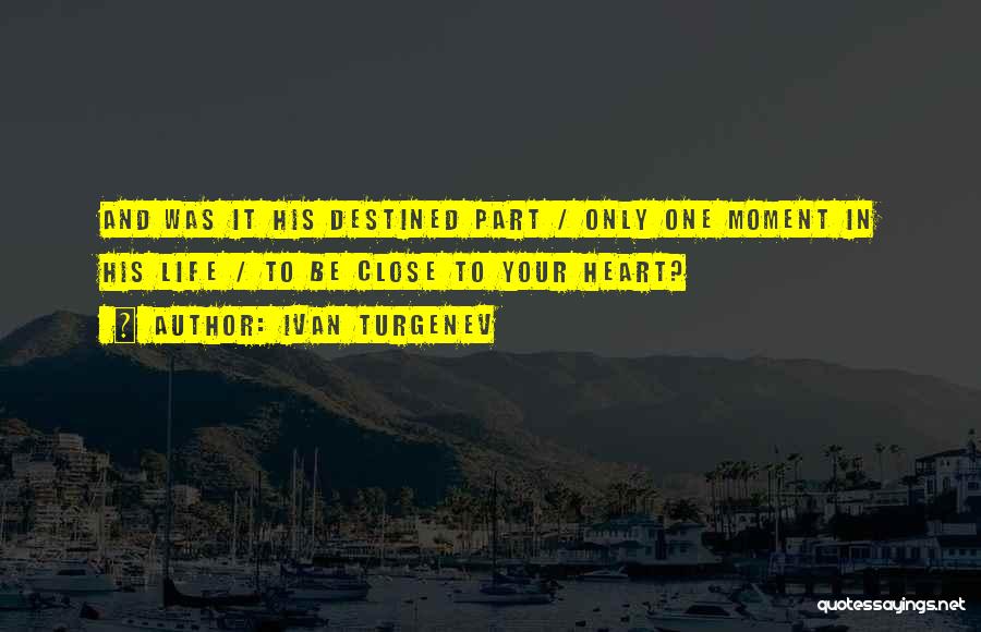 Ivan Turgenev Quotes: And Was It His Destined Part / Only One Moment In His Life / To Be Close To Your Heart?