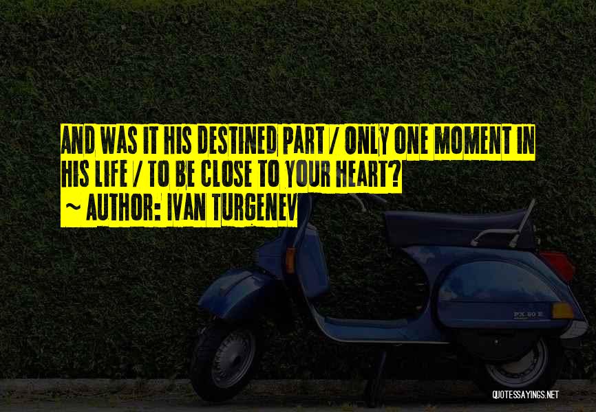 Ivan Turgenev Quotes: And Was It His Destined Part / Only One Moment In His Life / To Be Close To Your Heart?