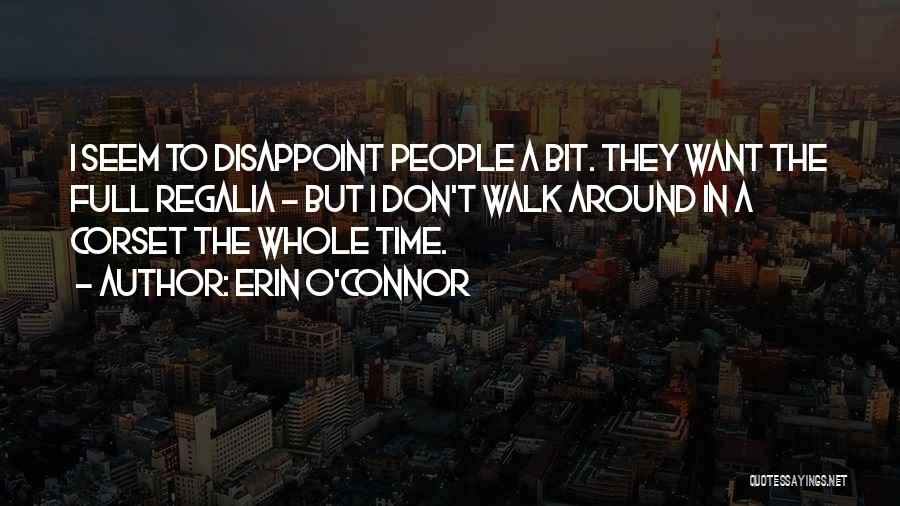 Erin O'Connor Quotes: I Seem To Disappoint People A Bit. They Want The Full Regalia - But I Don't Walk Around In A