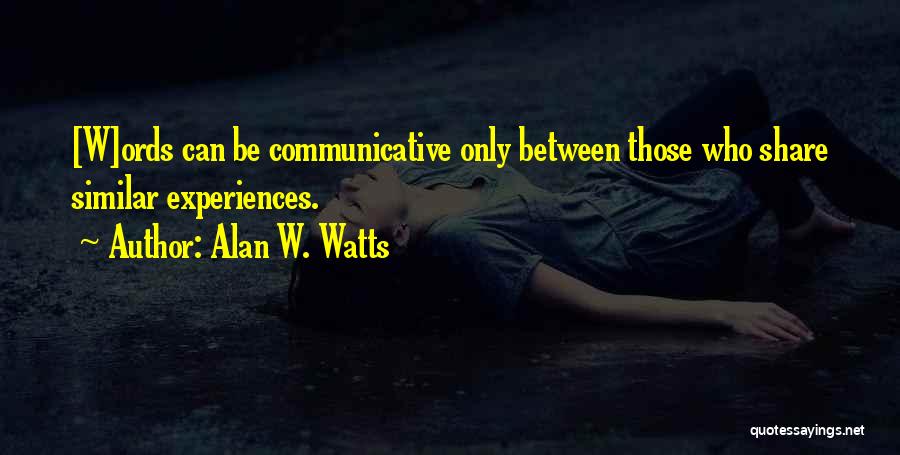 Alan W. Watts Quotes: [w]ords Can Be Communicative Only Between Those Who Share Similar Experiences.