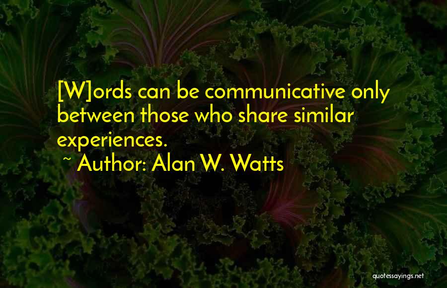 Alan W. Watts Quotes: [w]ords Can Be Communicative Only Between Those Who Share Similar Experiences.