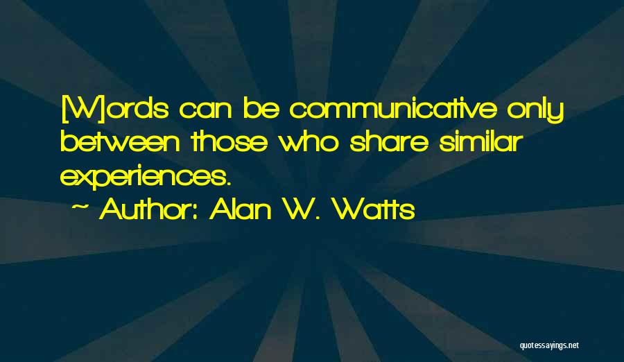 Alan W. Watts Quotes: [w]ords Can Be Communicative Only Between Those Who Share Similar Experiences.