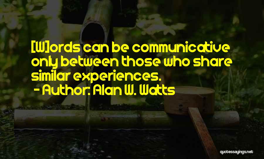 Alan W. Watts Quotes: [w]ords Can Be Communicative Only Between Those Who Share Similar Experiences.
