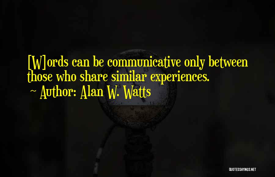 Alan W. Watts Quotes: [w]ords Can Be Communicative Only Between Those Who Share Similar Experiences.