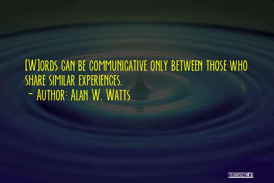 Alan W. Watts Quotes: [w]ords Can Be Communicative Only Between Those Who Share Similar Experiences.