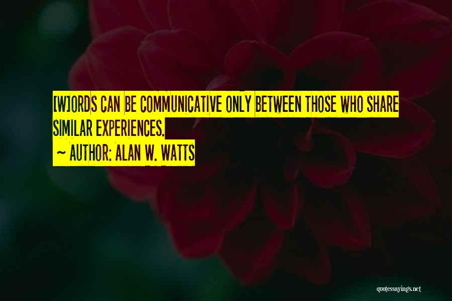 Alan W. Watts Quotes: [w]ords Can Be Communicative Only Between Those Who Share Similar Experiences.