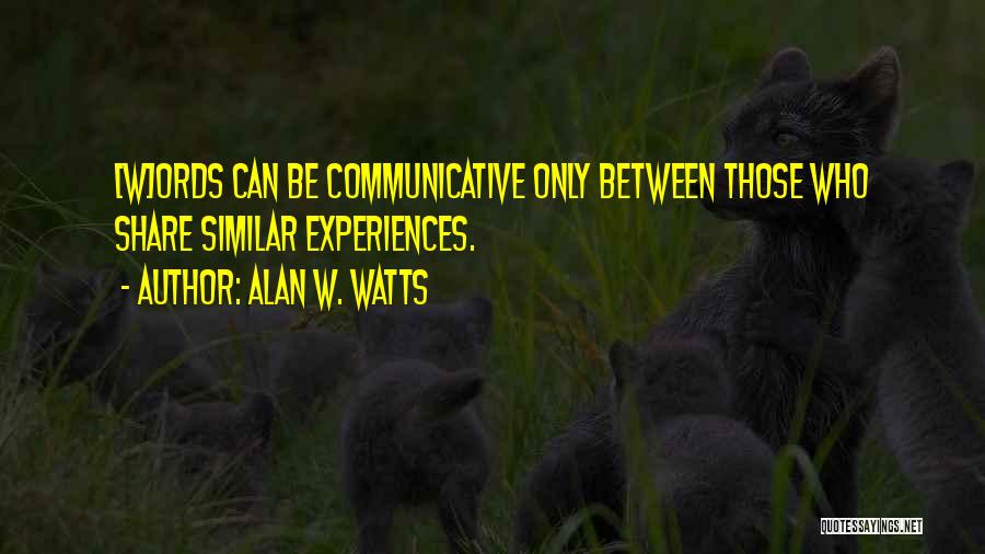 Alan W. Watts Quotes: [w]ords Can Be Communicative Only Between Those Who Share Similar Experiences.