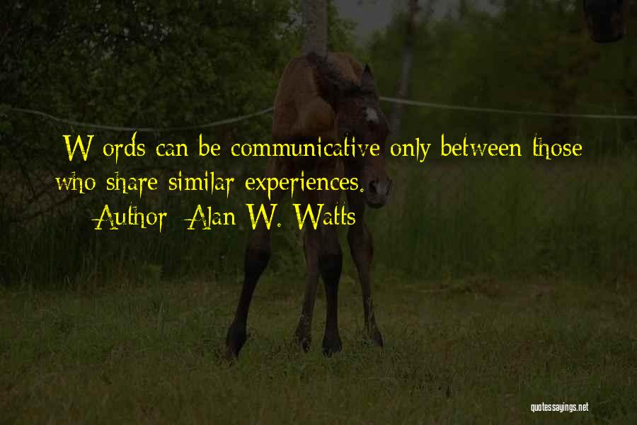 Alan W. Watts Quotes: [w]ords Can Be Communicative Only Between Those Who Share Similar Experiences.