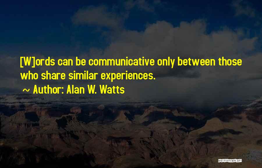 Alan W. Watts Quotes: [w]ords Can Be Communicative Only Between Those Who Share Similar Experiences.