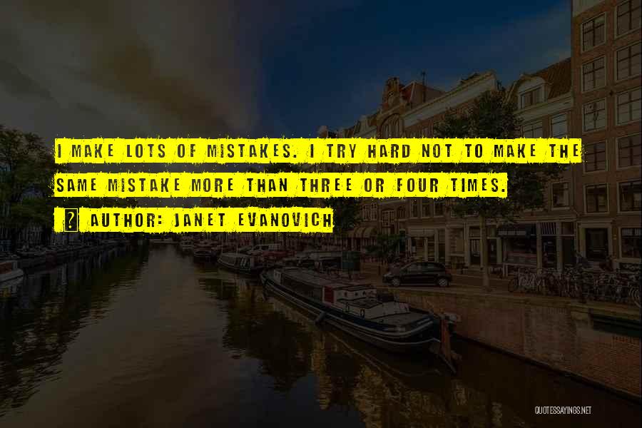 Janet Evanovich Quotes: I Make Lots Of Mistakes. I Try Hard Not To Make The Same Mistake More Than Three Or Four Times.