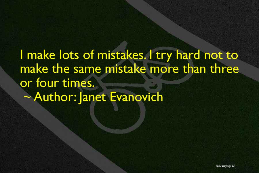 Janet Evanovich Quotes: I Make Lots Of Mistakes. I Try Hard Not To Make The Same Mistake More Than Three Or Four Times.