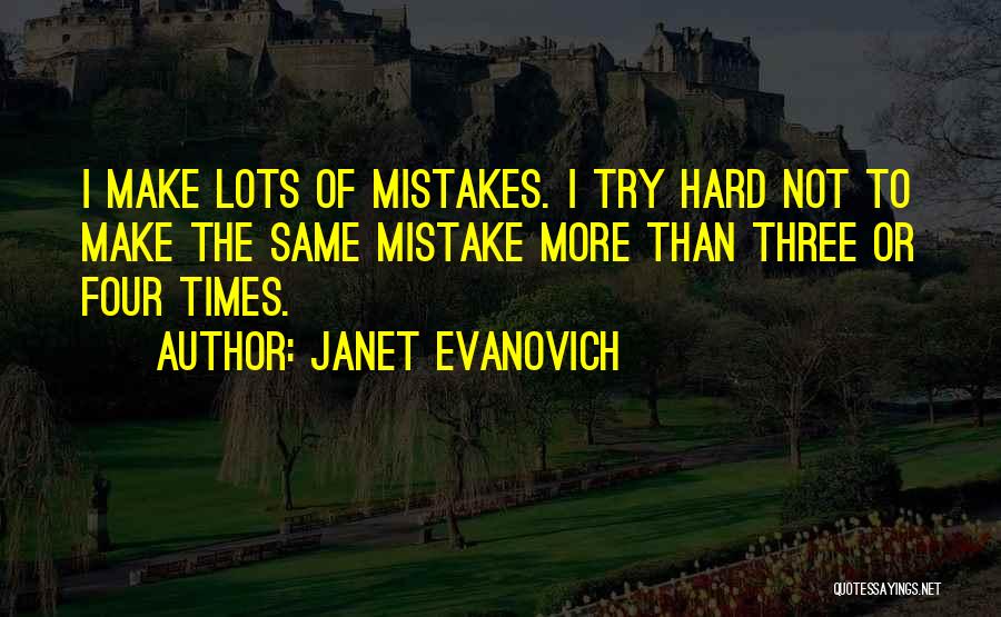 Janet Evanovich Quotes: I Make Lots Of Mistakes. I Try Hard Not To Make The Same Mistake More Than Three Or Four Times.