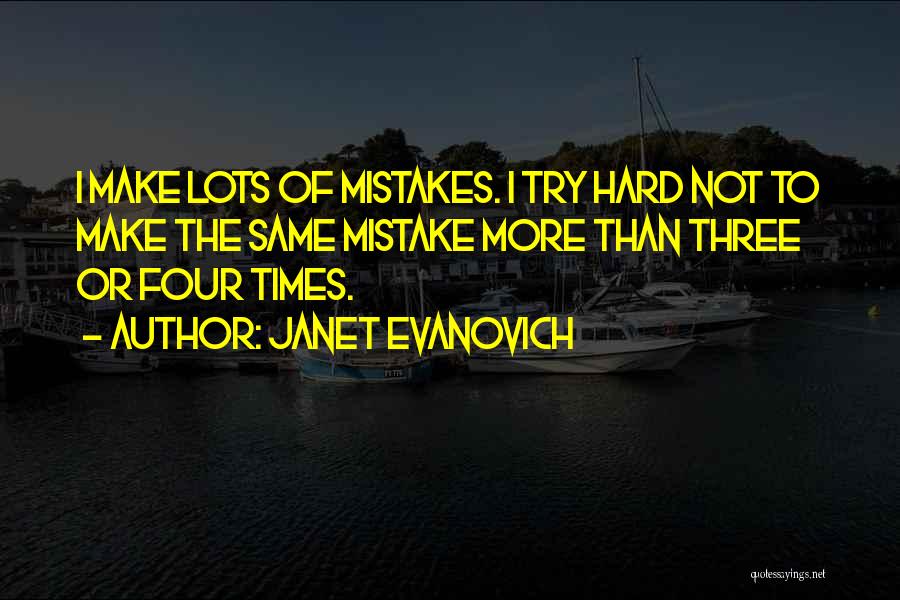 Janet Evanovich Quotes: I Make Lots Of Mistakes. I Try Hard Not To Make The Same Mistake More Than Three Or Four Times.