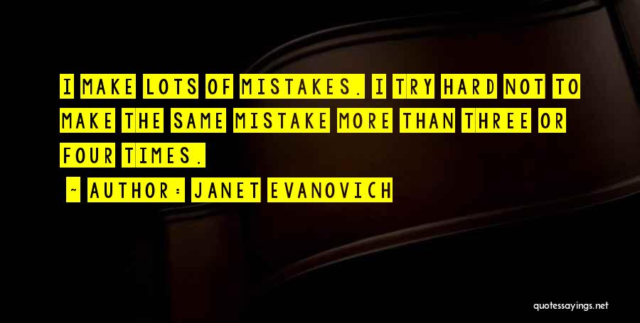 Janet Evanovich Quotes: I Make Lots Of Mistakes. I Try Hard Not To Make The Same Mistake More Than Three Or Four Times.
