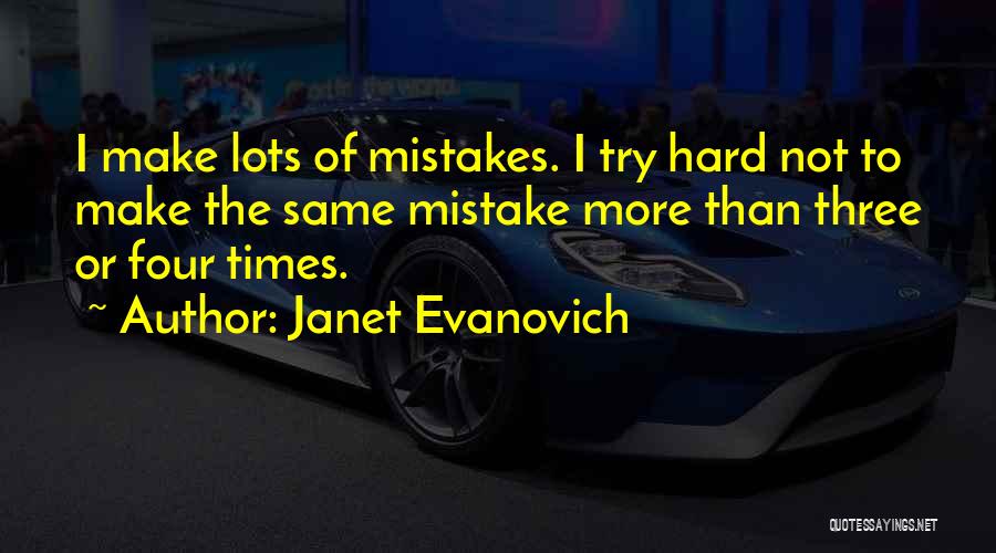 Janet Evanovich Quotes: I Make Lots Of Mistakes. I Try Hard Not To Make The Same Mistake More Than Three Or Four Times.