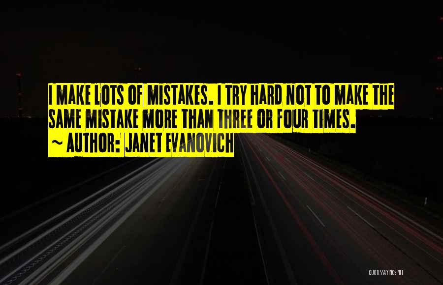 Janet Evanovich Quotes: I Make Lots Of Mistakes. I Try Hard Not To Make The Same Mistake More Than Three Or Four Times.