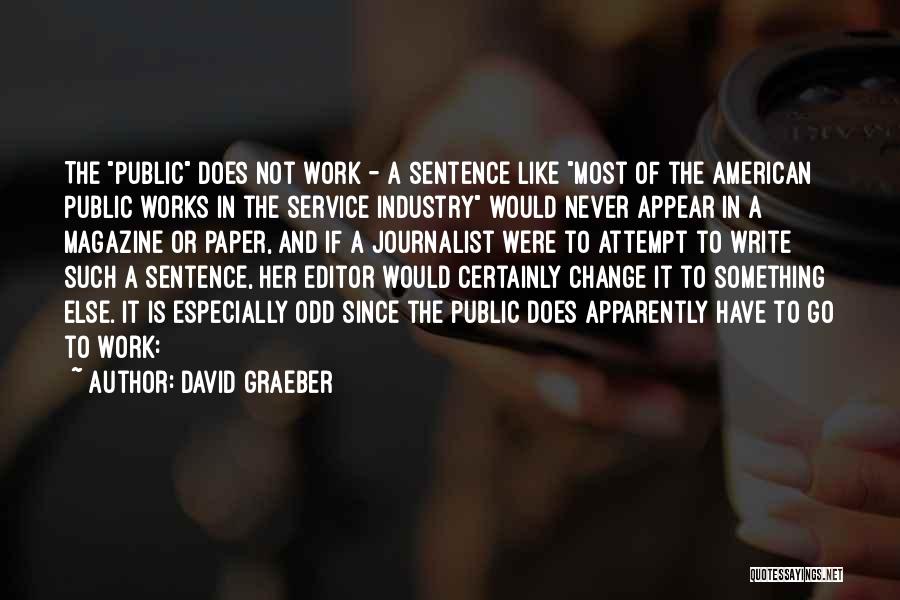 David Graeber Quotes: The Public Does Not Work - A Sentence Like Most Of The American Public Works In The Service Industry Would