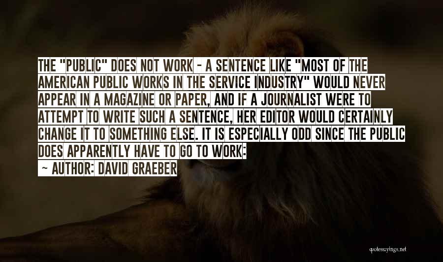 David Graeber Quotes: The Public Does Not Work - A Sentence Like Most Of The American Public Works In The Service Industry Would