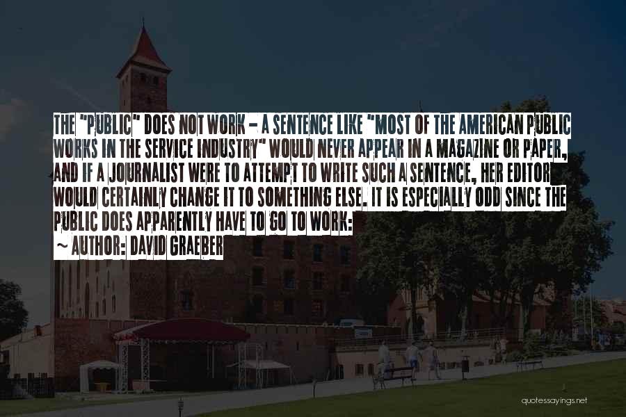 David Graeber Quotes: The Public Does Not Work - A Sentence Like Most Of The American Public Works In The Service Industry Would