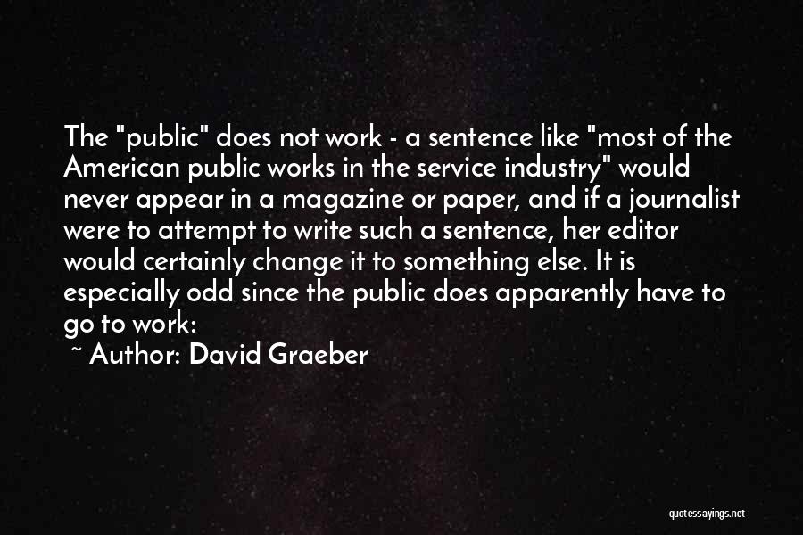 David Graeber Quotes: The Public Does Not Work - A Sentence Like Most Of The American Public Works In The Service Industry Would