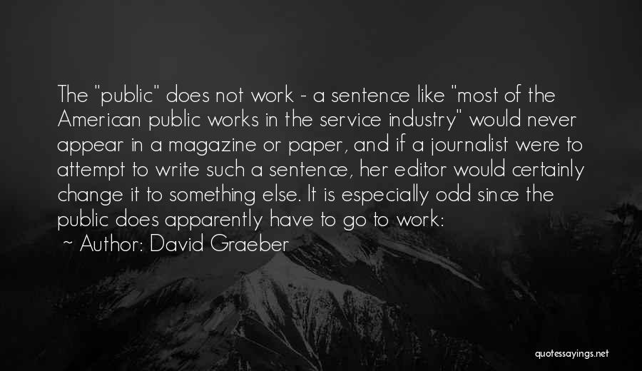 David Graeber Quotes: The Public Does Not Work - A Sentence Like Most Of The American Public Works In The Service Industry Would