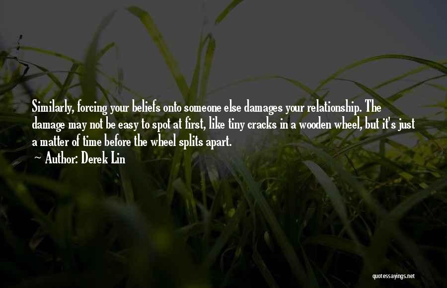 Derek Lin Quotes: Similarly, Forcing Your Beliefs Onto Someone Else Damages Your Relationship. The Damage May Not Be Easy To Spot At First,