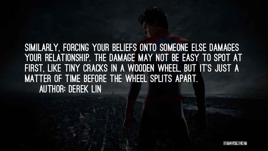 Derek Lin Quotes: Similarly, Forcing Your Beliefs Onto Someone Else Damages Your Relationship. The Damage May Not Be Easy To Spot At First,