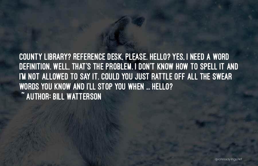 Bill Watterson Quotes: County Library? Reference Desk, Please. Hello? Yes, I Need A Word Definition. Well, That's The Problem. I Don't Know How