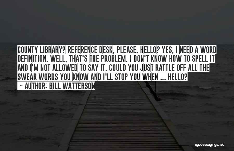 Bill Watterson Quotes: County Library? Reference Desk, Please. Hello? Yes, I Need A Word Definition. Well, That's The Problem. I Don't Know How