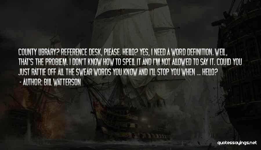 Bill Watterson Quotes: County Library? Reference Desk, Please. Hello? Yes, I Need A Word Definition. Well, That's The Problem. I Don't Know How