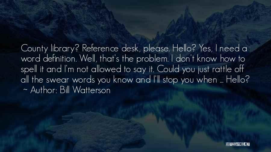 Bill Watterson Quotes: County Library? Reference Desk, Please. Hello? Yes, I Need A Word Definition. Well, That's The Problem. I Don't Know How