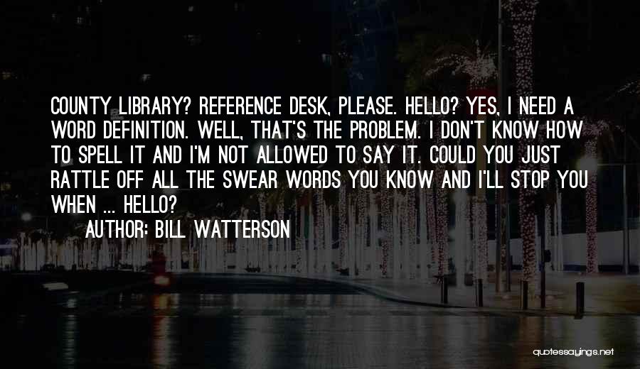 Bill Watterson Quotes: County Library? Reference Desk, Please. Hello? Yes, I Need A Word Definition. Well, That's The Problem. I Don't Know How