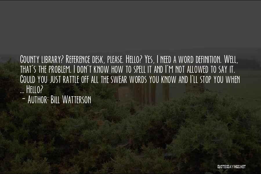 Bill Watterson Quotes: County Library? Reference Desk, Please. Hello? Yes, I Need A Word Definition. Well, That's The Problem. I Don't Know How