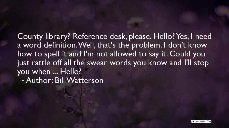 Bill Watterson Quotes: County Library? Reference Desk, Please. Hello? Yes, I Need A Word Definition. Well, That's The Problem. I Don't Know How