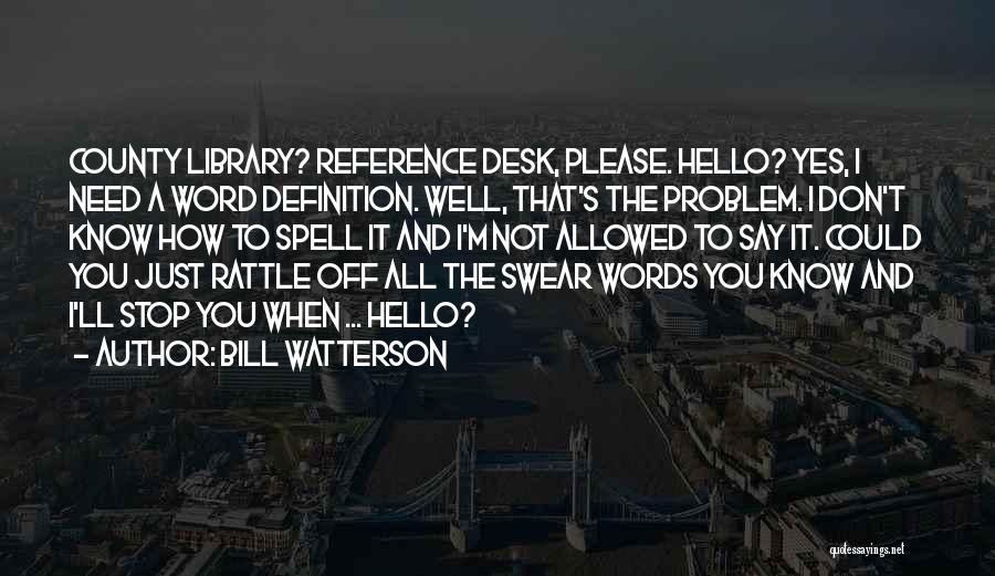 Bill Watterson Quotes: County Library? Reference Desk, Please. Hello? Yes, I Need A Word Definition. Well, That's The Problem. I Don't Know How