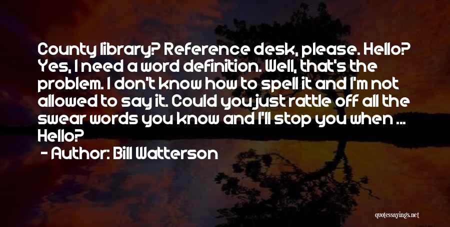 Bill Watterson Quotes: County Library? Reference Desk, Please. Hello? Yes, I Need A Word Definition. Well, That's The Problem. I Don't Know How