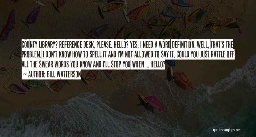 Bill Watterson Quotes: County Library? Reference Desk, Please. Hello? Yes, I Need A Word Definition. Well, That's The Problem. I Don't Know How