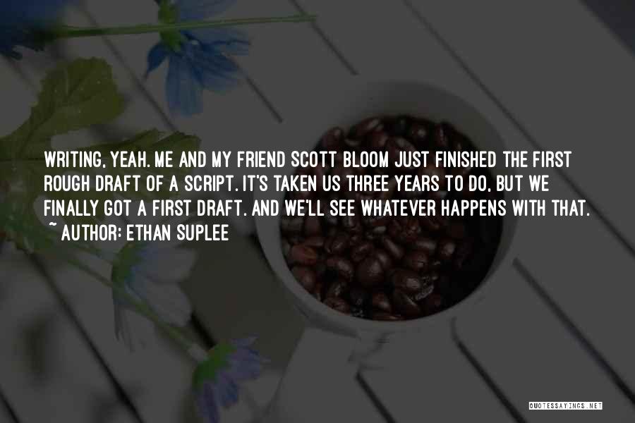 Ethan Suplee Quotes: Writing, Yeah. Me And My Friend Scott Bloom Just Finished The First Rough Draft Of A Script. It's Taken Us