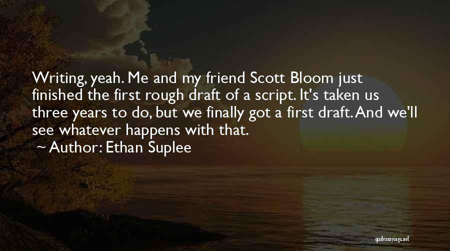 Ethan Suplee Quotes: Writing, Yeah. Me And My Friend Scott Bloom Just Finished The First Rough Draft Of A Script. It's Taken Us