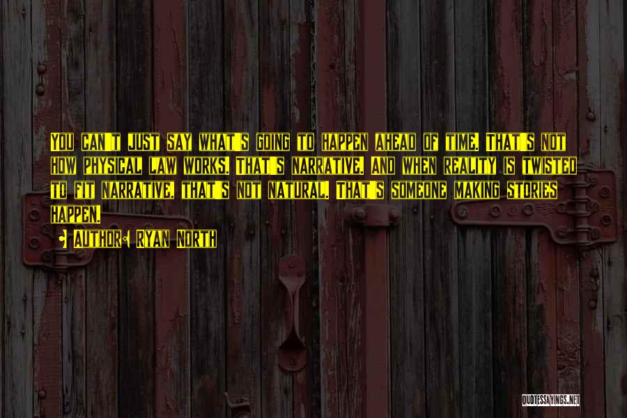 Ryan North Quotes: You Can't Just Say What's Going To Happen Ahead Of Time. That's Not How Physical Law Works. That's Narrative. And