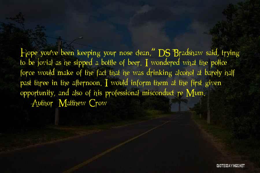 Matthew Crow Quotes: Hope You've Been Keeping Your Nose Clean, Ds Bradshaw Said, Trying To Be Jovial As He Sipped A Bottle Of