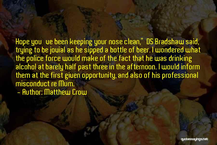 Matthew Crow Quotes: Hope You've Been Keeping Your Nose Clean, Ds Bradshaw Said, Trying To Be Jovial As He Sipped A Bottle Of