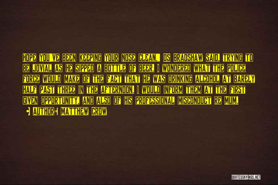 Matthew Crow Quotes: Hope You've Been Keeping Your Nose Clean, Ds Bradshaw Said, Trying To Be Jovial As He Sipped A Bottle Of