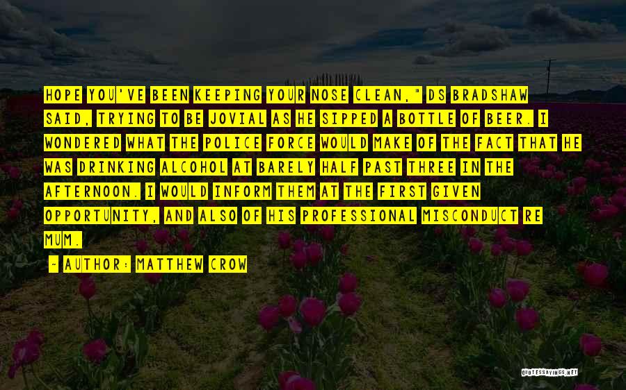 Matthew Crow Quotes: Hope You've Been Keeping Your Nose Clean, Ds Bradshaw Said, Trying To Be Jovial As He Sipped A Bottle Of